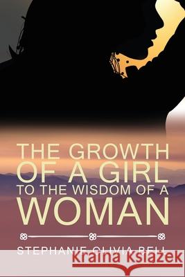 The Growth of a Girl To The Wisdom of a Woman Stephanie Olivia Bell 9781953150646