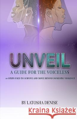 Unveil: 10 Steps Used to Survive and Move Beyond Domestic Violence Latosha Denise, Andre Anderson Of Godzroqk Designs 9781953163066 S.H.E. Publishing, LLC