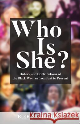 Who Is She? History and Contributions of the Black Woman from Past to Present Elogeia Hadley 9781953163493 S.H.E. Publishing, LLC