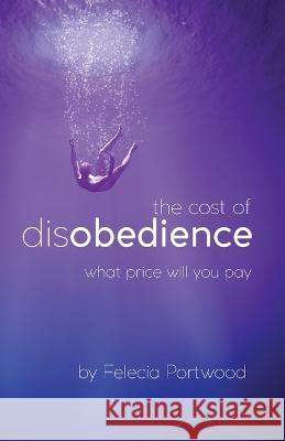 The Cost of Disobedience What Price Will You Pay Felecia Portwood   9781953163516