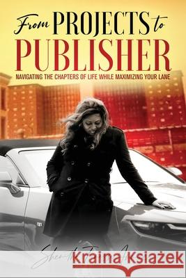 from PROJECTS to PUBLISHER: Navigating the Chapters of Life While Maximizing Your Lane Shenitha Finesse Anniece Burton 9781953163851 S.H.E. Publishing, LLC