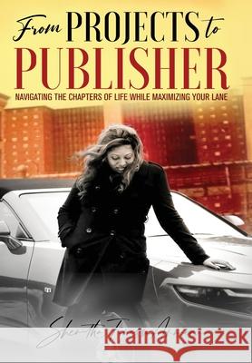 from PROJECTS to PUBLISHER: Navigating the Chapters of Life While Maximizing Your Lane Shenitha Finesse Anniece Burton 9781953163868 S.H.E. Publishing, LLC