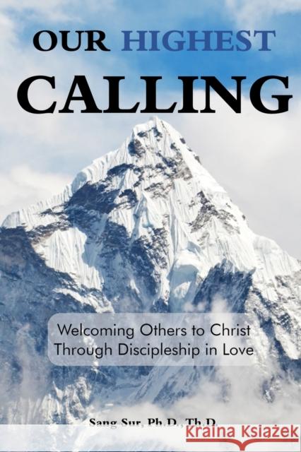 Our Highest Calling: Welcoming Others to Christ through Discipleship in Love Sang Sur 9781953167071 Prayer Tents Media