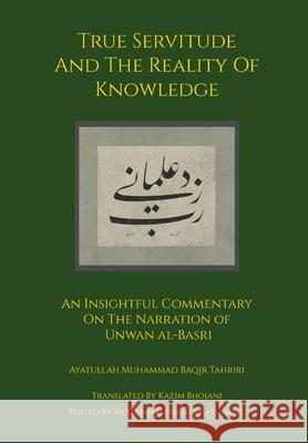 True Servitude and the Reality of Knowledge Ayatullah Muhammad Baqir Tahriri Kazim Bhojani Muhammad Mahdi Kassamali 9781953192004 Hidden Treasure Publications