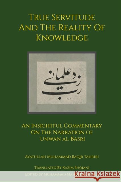 True Servitude and the Reality of Knowledge Ayatullah Muhammad Baqir Tahriri Kazim Bhojani Muhammad Mahdi Kassamali 9781953192011