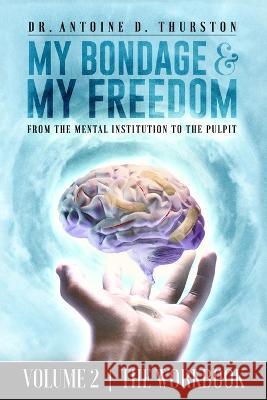 My Bondage and My Freedom: From The Mental Institution To The Pulpit Volume II Antoine D Thurston   9781953194862 Believe in Your Book Publishing