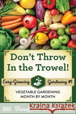 Don't Throw In the Trowel: Vegetable Gardening Month by Month Rosefiend Cordell 9781953196033 Rosefiend Publishing.