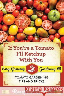 If You're a Tomato, I'll Ketchup With You: Tomato Gardening Tips and Tricks Rosefiend Cordell 9781953196132 Rosefiend Publishing.