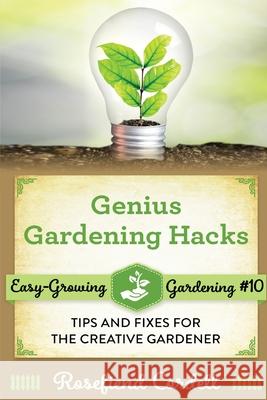 Genius Gardening Hacks: Tips and Fixes for the Creative Gardener Rosefiend Cordell 9781953196279 Rosefiend Publishing.