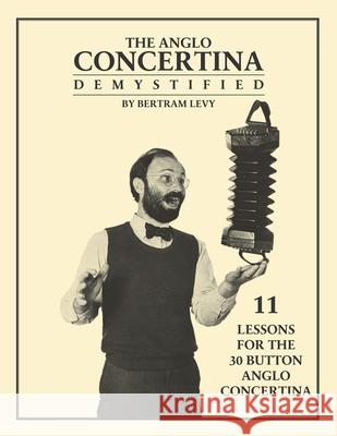 The Anglo Concertina Demystified: 11 Lessons for the 30 button Anglo Concertina Bertram Levy 9781953208002 Rollston Press