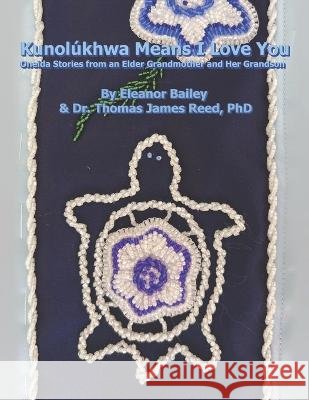 Kunolúkhwa Means I Love You: Oneida Stories from an Elder Grandmother and Her Grandson Eleanor Bailey, Thomas James Reed, PhD 9781953216007