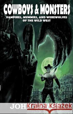 Cowboys & Monsters: Vampires, Mummies, and Werewolves of the Wild West John Lemay 9781953221469