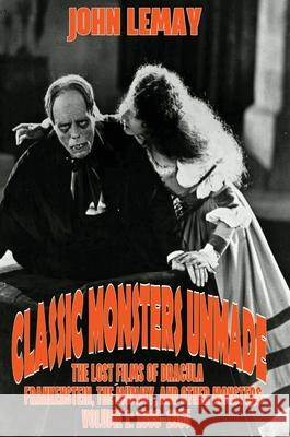 Classic Monsters Unmade: The Lost Films of Dracula, Frankenstein, the Mummy, and Other Monsters (Volume 1: 1899-1955) John Lemay 9781953221766 Bicep Books