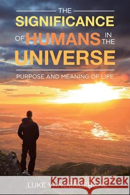 The Significance of Humans in the Universe: The Purpose and Meaning of Life Luke Vandenberghe 9781953223852