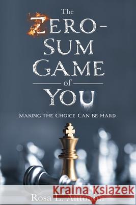 The Zero-Sum Game of You: Making the Choice Can Be Hard Rosa L Antonini, Davon Christian Brown, Dezmond Carter 9781953237590 Kia Harris, LLC