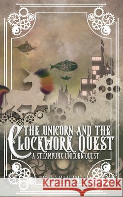 The Unicorn and the Clockwork Quest: A Steampunk Unicorn Story Wilham, Lou 9781953238450 Midnight Tide Publishing