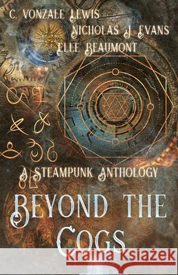 Beyond the Cogs: A Steampunk Anthology Nicholas J Evans, C Vonzale Lewis 9781953238559 Midnight Tide Publishing