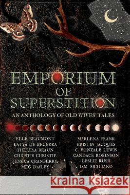 Emporium of Superstition: An Old Wives' Tale Anthology Elle Beaumont, Katya de Becerra, Theresa Braun 9781953238924