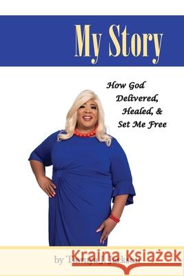 My Story: How God Delivered, Healed, and Set Me Free Tawnya J. Jackson Mr-Ah Photography 9781953241023 Transformed Publishing