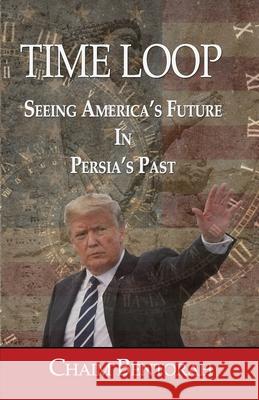 Time Loop: Predicting America's Near Future Through Persia's Ancient Past Chaim Bentorah 9781953247148