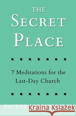 The Secret Place: 7 Meditations for the Last-Day Church Larry Briggs 9781953259004 Argyle Fox Publishing