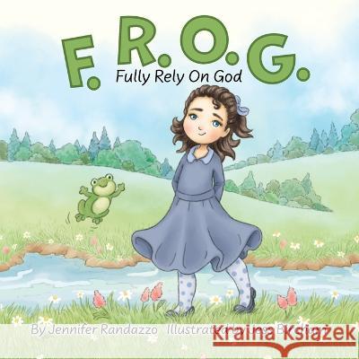 F.R.O.G.: Fully Rely On God Jennifer Randazzo Jess Bircham 9781953259714 Argyle Fox Publishing