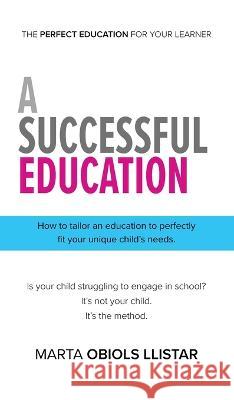 A Successful Education: How to tailor an education to perfectly fit your unique child's needs. Marta Obiols Llistar   9781953259783 Argyle Fox Publishing