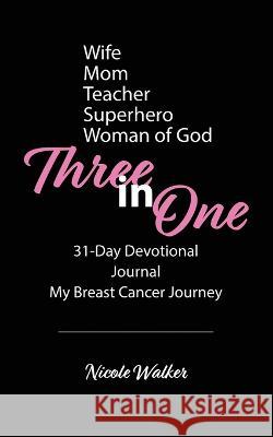 Three in One: 31-Day Devotional, Journal & My Breast Cancer Journey Nicole Walker   9781953259899