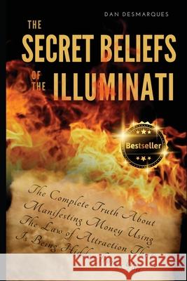The Secret Beliefs of The Illuminati: The Complete Truth About Manifesting Money Using The Law of Attraction That Is Being Hidden From You Dan Desmarques 9781953274007 22 Lions Bookstore