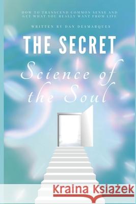 The Secret Science of the Soul: How to Transcend Common Sense and Get What You Really Want From Life Dan Desmarques 9781953274076 22 Lions Bookstore