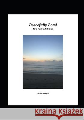Peacefully Loud: Sun Painted Waves Kendall, Jr. Thompson Victoria Thompson Phil Devereaux 9781953280077 Kendall Thompson