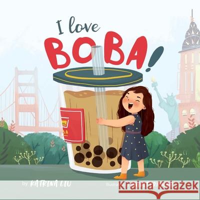 I Love BOBA!: (the first children's book about bubble tea) Katrina Liu, Dhidit Prayoga 9781953281050 Lychee Press