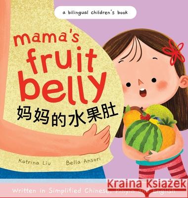 Mama's Fruit Belly - Written in Simplified Chinese, Pinyin, and English: A Bilingual Children's Book: Pregnancy and New Baby Anticipation Through the Katrina Liu Bella Ansori 9781953281579 Katrina Liu