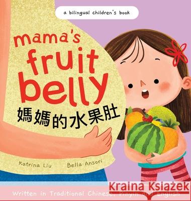Mama's Fruit Belly - Written in Traditional Chinese, Pinyin, and English: A Bilingual Children's Book: Pregnancy and New Baby Anticipation Through the Eyes of a Child Katrina Liu, Bella Ansori 9781953281586