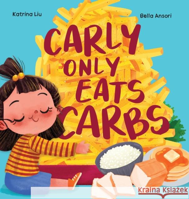 Carly Only Eats Carbs (a Tale of a Picky Eater) Katrina Liu Bella Ansori  9781953281753 Katrina Liu