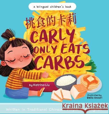 Carly Only Eats Carbs (a Tale of a Picky Eater) Written in Traditional Chinese, English and Pinyin: A Bilingual Children's Book: A Bilingual Children' Liu, Katrina 9781953281777
