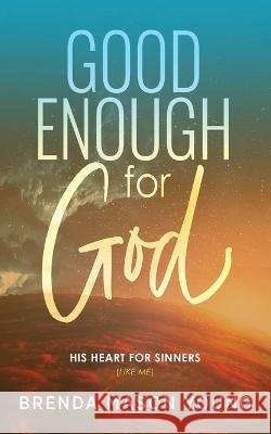 Good Enough for God: His Heart for Sinners (Like Me) Brenda Mason Young 9781953285263