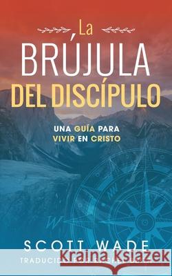 La Br?jula del Los Disc?pulo: Una Gu?a para Vivir en Cristo Rachel Beita Scott Wade 9781953285713