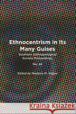 Ethnocentrism in Its Many Guises: Southern Anthropological Society Proceedings, No. 46 Marjorie M. Snipes 9781953291004