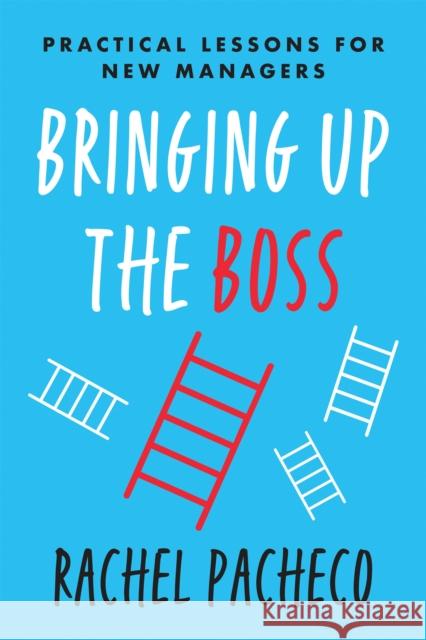 Bringing Up the Boss: Practical Lessons for New Managers Pacheco, Rachel 9781953295019