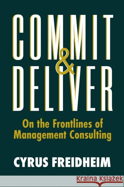 Commit & Deliver: On the Frontlines of Management Consulting Cyrus Freidheim 9781953295675 Matt Holt