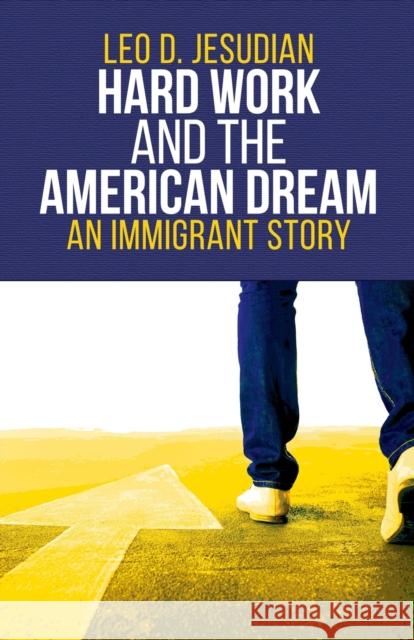 Hard Work and the American Dream: An Immigrant Story Leo D. Jesudian 9781953300393 Clay Bridges Press