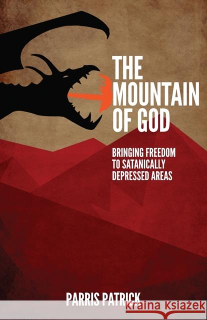 The Mountain of God: Bringing Freedom to Satanically Depressed Areas Parris Patrick 9781953300843 Clay Bridges Press