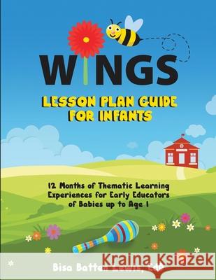 WINGS Lesson Plan Guide for Infants: 12 Months of Thematic Learning Experiences for Early Educators of Babies up to Age 1 Bisa Batten Lewis 9781953307408