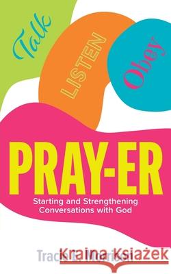 Pray-Er: Talk, Listen, Obey: Starting and Strengthening Conversations with God Tracie E. Morrison 9781953307781 Mynd Matters Publishing