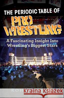 The Periodic Table Of Pro Wrestling Rohan Bodas 9781953316059 Publishedge