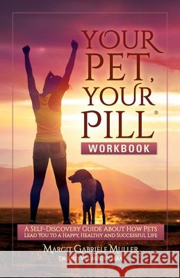 Your Pet, Your Pill(R) Workbook: A Self-Discovery Guide About How Pets Lead You to a Happy, Healthy and Successful Life Margit Gabriele Muller 9781953342027