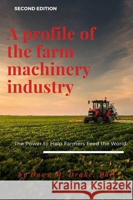 A Profile of the Farm Machinery Industry: The Power to Help Farmers Feed the World Dawn M. Drake 9781953349309 Business Expert Press