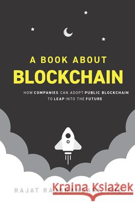 A Book About Blockchain: How Companies Can Adopt Public Blockchain to Leap into the Future Rajat Rajbhandari 9781953349385 Business Expert Press