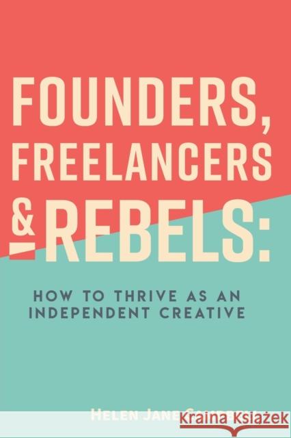Founders, Freelancers & Rebels: How to Thrive as an Independent Creative Helen Jane Campbell 9781953349767